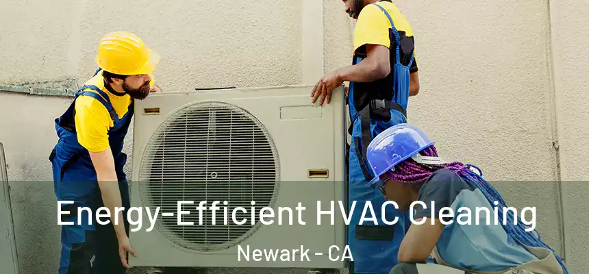 Energy-Efficient HVAC Cleaning Newark - CA